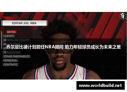 乔尔恩比德计划担任NBA顾问 助力年轻球员成长为未来之星